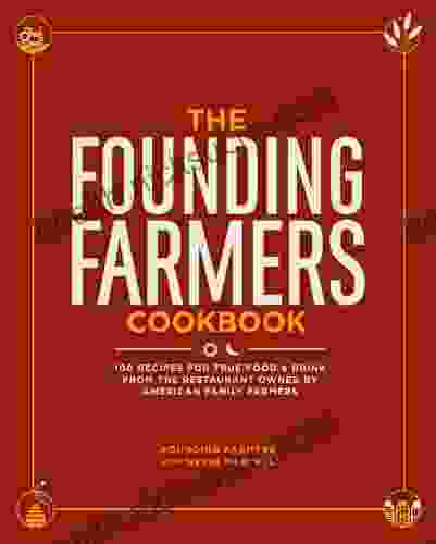 The Founding Farmers Cookbook: 100 Recipes For True Food Drink From The Restaurant Owned By American Family Farmers