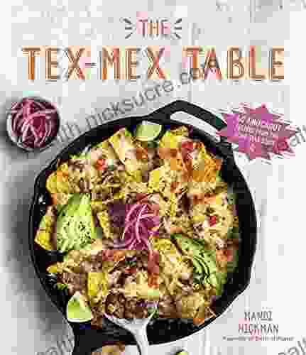 The Tex Mex Table: 60 Knockout Recipes From The Lone Star State