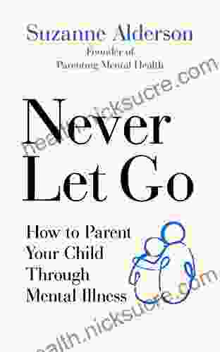 Never Let Go: How To Parent Your Child Through Mental Illness