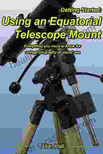 Getting Started: Using an Equatorial Telescope Mount: Everything you need to know for astrophotography or visual use