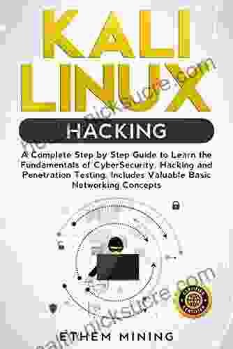 Kali Linux Hacking: A Complete Step By Step Guide To Learn The Fundamentals Of Cyber Security Hacking And Penetration Testing Includes Valuable Basic Networking Concepts