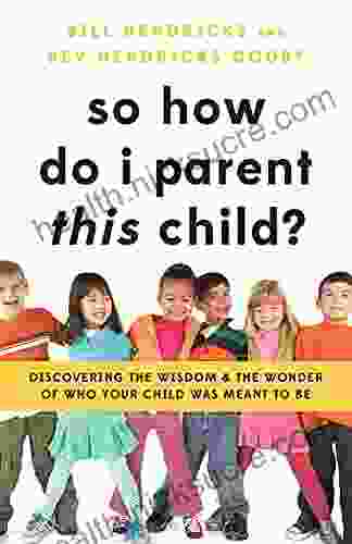 So How Do I Parent THIS Child?: Discovering the Wisdom and the Wonder of Who Your Child Was Meant to Be