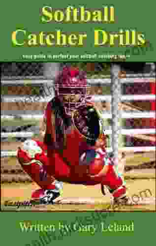 Softball Catchers Drills: Easy Guide To Perfect Your Softball Catching Today (Fastpitch Softball Drills)