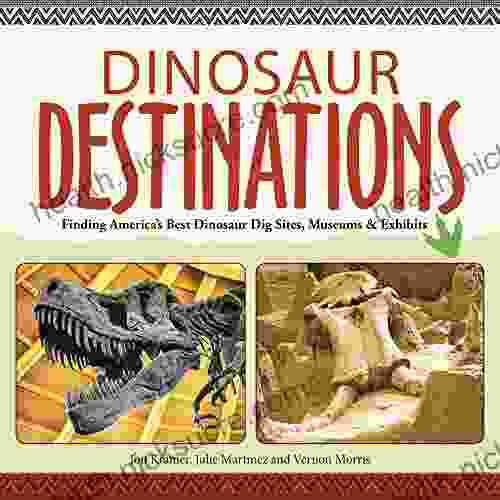 Dinosaur Destinations: Finding America S Best Dinosaur Dig Sites Museums And Exhibits