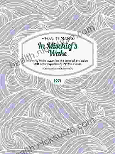 In Mischief S Wake: In The Joy Of The Actors Lies The Sense Of Any Action That Is The Explanation That The Excuse (H W Tilman: The Collected Edition 12)