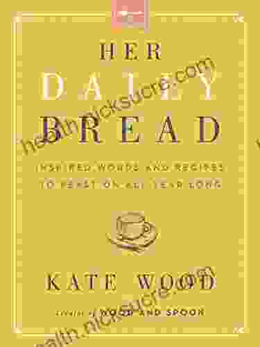 Her Daily Bread: Inspired Words And Recipes To Feast On All Year Long