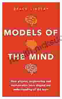 Models Of The Mind: How Physics Engineering And Mathematics Have Shaped Our Understanding Of The Brain