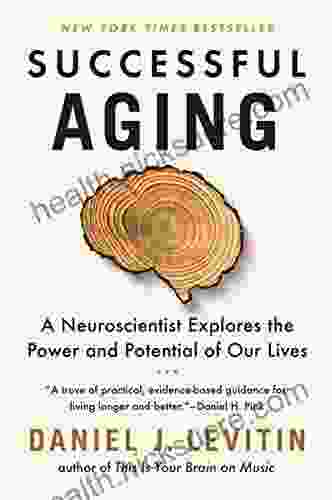 Successful Aging: A Neuroscientist Explores The Power And Potential Of Our Lives