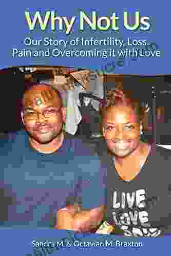 Why Not Us: Our Story of Infertility Loss Pain and Overcoming it with Love