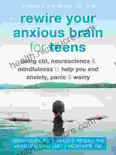 Rewire Your Anxious Brain For Teens: Using CBT Neuroscience And Mindfulness To Help You End Anxiety Panic And Worry (The Instant Help Solutions Series)