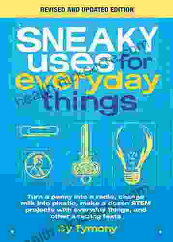 Sneaky Uses For Everyday Things Revised Edition: Turn A Penny Into A Radio Change Milk Into Plastic Make A Dozen STEM Projects With Everyday Things And Other Amazing Feats (Sneaky 10)