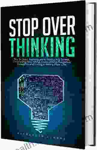 Stop Overthinking : The 34 Best Techniques To Reducing Stress Controlling Your Mind Overcoming Negative Thoughts And Living A Worry Free Life (Self Mastery 3)