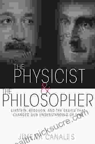 The Physicist And The Philosopher: Einstein Bergson And The Debate That Changed Our Understanding Of Time