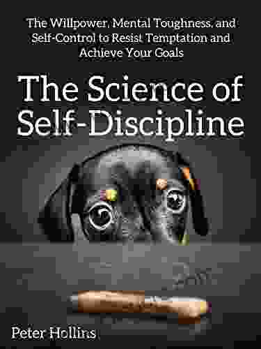 The Science Of Self Discipline: The Willpower Mental Toughness And Self Control To Resist Temptation And Achieve Your Goals (Live A Disciplined Life 1)