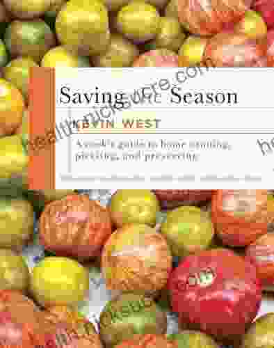 Saving The Season: A Cook S Guide To Home Canning Pickling And Preserving: A Cookbook