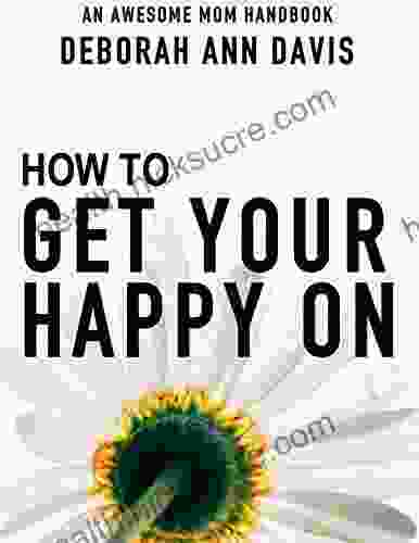 How To Get Your Happy On: An Awesome Mom Handbook