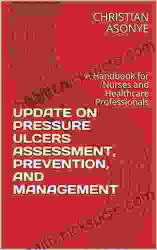 UPDATE ON PRESSURE ULCERS ASSESSMENT PREVENTION AND MANAGEMENT: A Handbook for Nurses and Healthcare Professionals