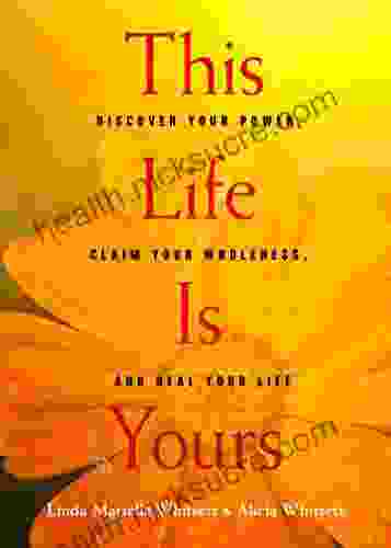 This Life Is Yours: Discover Your Power Claim Your Wholeness and Heal Your Life