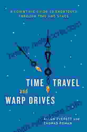 Time Travel And Warp Drives: A Scientific Guide To Shortcuts Through Time And Space