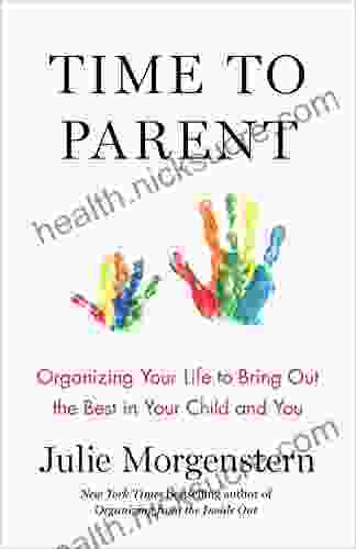 Time To Parent: Organizing Your Life To Bring Out The Best In Your Child And You