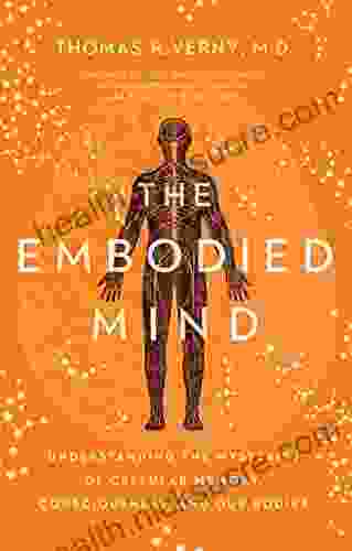 The Embodied Mind: Understanding The Mysteries Of Cellular Memory Consciousness And Our Bodies