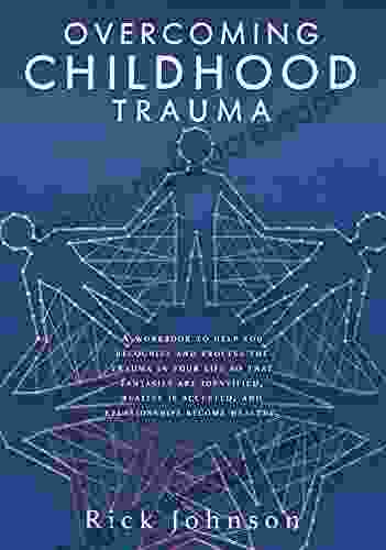 OVERCOMING CHILDHOOD TRAUMA: A workbook to help you recognize and process the trauma in your life so that fantasies are identified reality is accepted and relationships become healthy